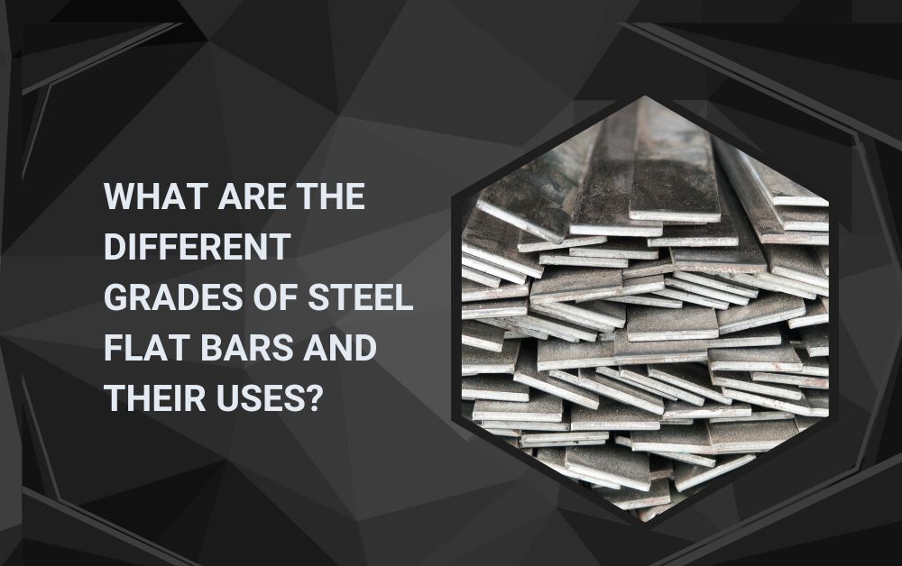 What Are the Different Grades of Steel Flat Bars and Their Uses?