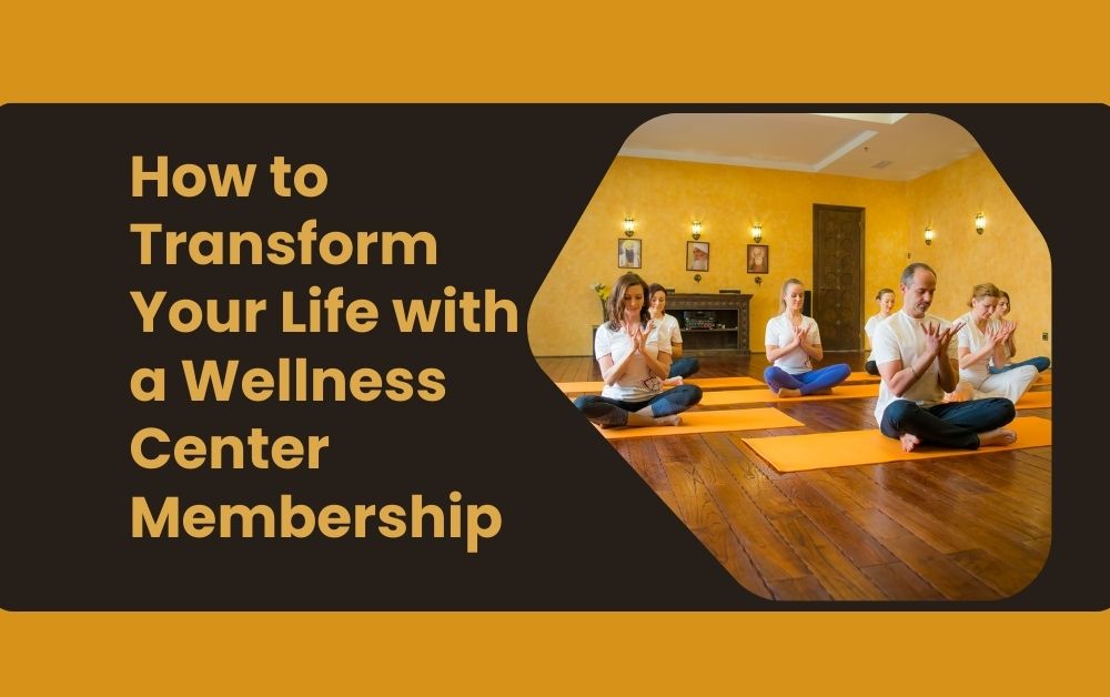 How to Transform Your Life with a Wellness Center Membership