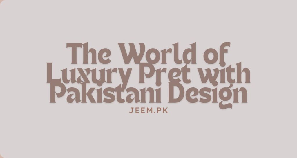 The World of Luxury Pret with Pakistani Design